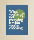 What You’re Not Changing Is What You’re Choosing - Motivational Poster Main Image - Everanta